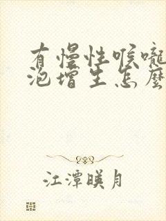 有慢性喉咙炎滤泡增生怎么办