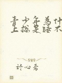 青少年为什么晚上总是睡不着