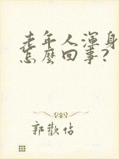 老年人浑身疼是怎么回事?