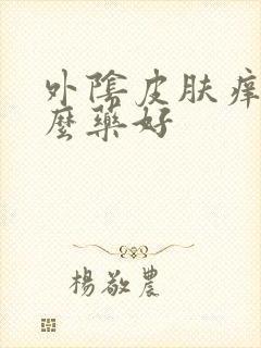 外阴皮肤痒用什么药好