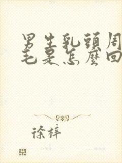 男生乳头周围长毛是怎么回事儿