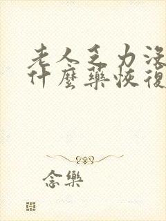 老人乏力没劲吃什么药恢复最快