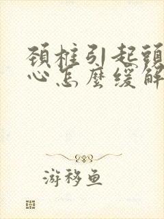 颈椎引起头疼恶心怎么缓解