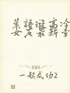 叶语璇高冷校花女友最新章节封面