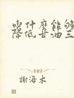 吃什么能够有效降低甘油三酯