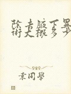 除去腋下异味手术大概多少钱