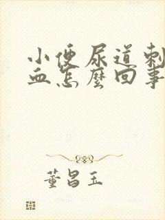 小便尿道刺痛带血怎么回事