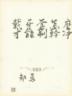 戴牙套怎么刷牙才能刷干净