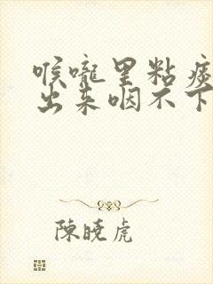 喉咙里粘痰咳不出来咽不下去怎么办