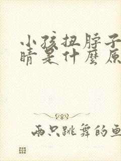 小孩扭脖子眨眼睛是什么原因