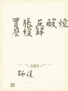 胃胀反酸烧心怎么缓解