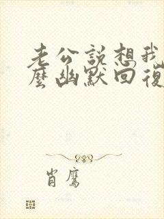 老公说想我了怎么幽默回复