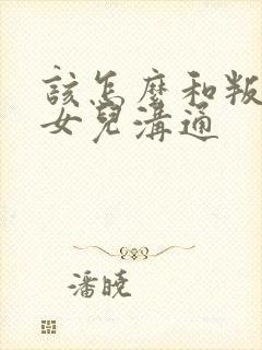 该怎么和叛逆期女儿沟通