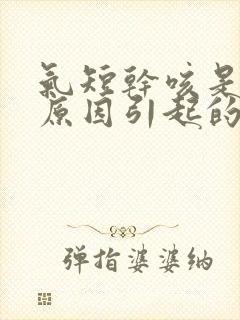 气短干咳是什么原因引起的