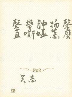 声带肿物声音一直嘶哑怎么办