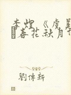 李煜 《虞美人·春花秋月何时了》