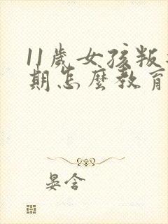 11岁女孩叛逆期怎么教育