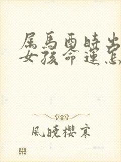 属马酉时出生的女孩命运怎么样