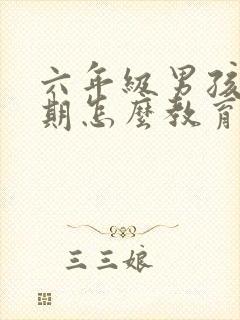 六年级男孩叛逆期怎么教育