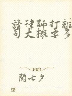 请律师打离婚官司大概要多少钱