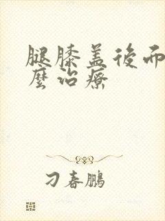 腿膝盖后面疼怎么治疗