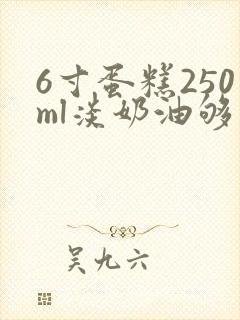 6寸蛋糕250ml淡奶油够吗