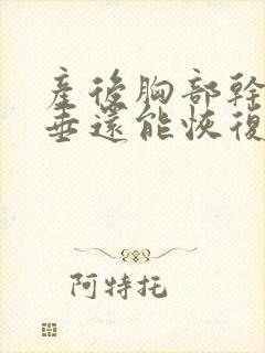 产后胸部干瘪下垂还能恢复吗