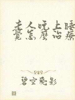 老人晚上睡不着觉怎么治疗