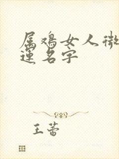 属鸡女人微信好运名字