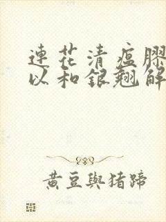 连花清瘟胶囊可以和银翘解毒颗粒一起吃吗