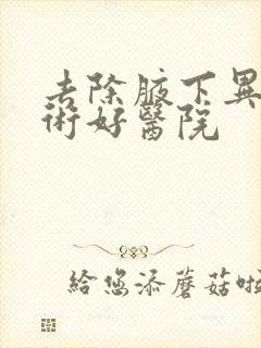 去除腋下异味手术好医院