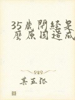 35岁闭经是什么原因造成的