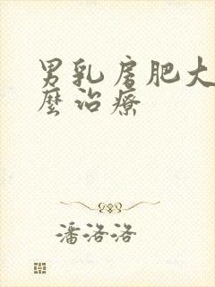 男乳房肥大要怎么治疗