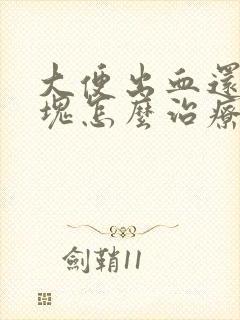 大便出血还有血块怎么治疗