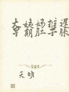 大姨妈推迟一个星期肚子胀胀的