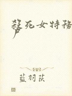 杀死女特务后玩尸