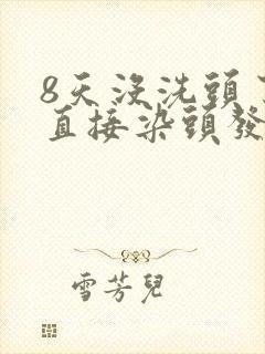 8天没洗头了能直接染头发吗