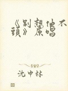 《别想他不会回头》原唱