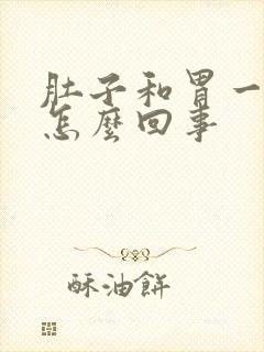 肚子和胃一起疼怎么回事