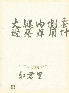 大腿内侧睾丸旁边瘙痒用什么药膏