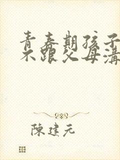 青春期孩子叛逆不跟父母沟通交流怎么办