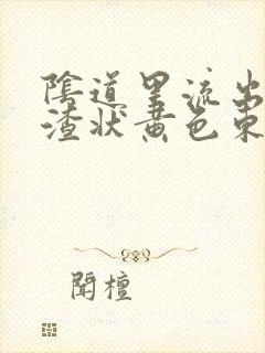 阴道里流出豆腐渣状黄色东西封面