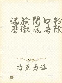 满脸闭口粉刺怎么彻底去除