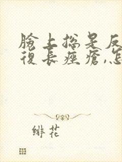 脸上总是反反复复长痤疮,怎么办