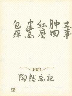 包皮红肿又痛又痒怎么回事