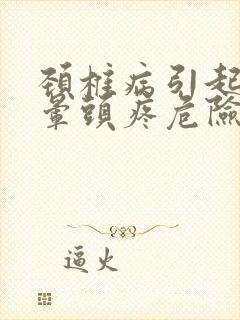 颈椎病引起的头晕头疼危险吗