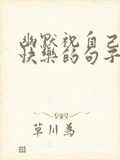 幽默祝自己生日快乐的句子发朋友圈