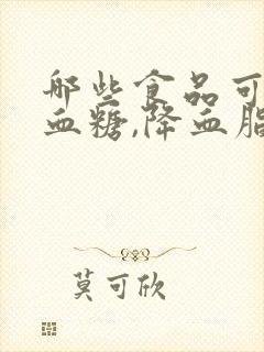 哪些食品可以降血糖,降血脂,降胆固醇