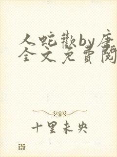 人蛇欢by唐棠全文免费阅读