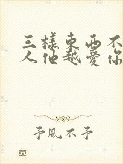 三样东西不给男人他越爱你